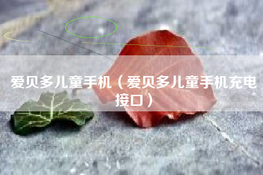 爱贝多儿童手机（爱贝多儿童手机充电接口）